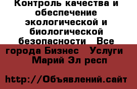 Контроль качества и обеспечение экологической и биологической безопасности - Все города Бизнес » Услуги   . Марий Эл респ.